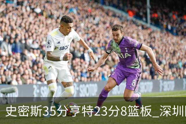 史密斯35分亨特23分8篮板 深圳险胜江苏