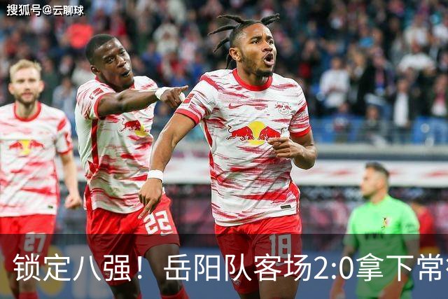 锁定八强！岳阳队客场2:0拿下常德